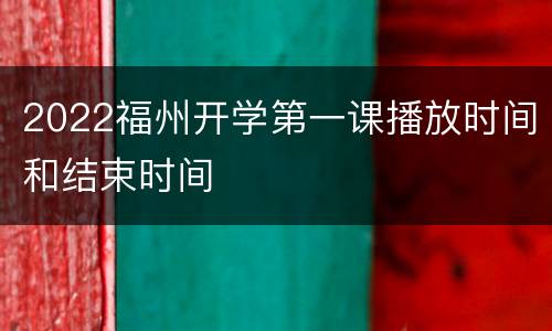 2022福州开学第一课播放时间和结束时间