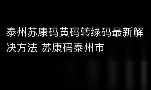 泰州苏康码黄码转绿码最新解决方法 苏康码泰州市