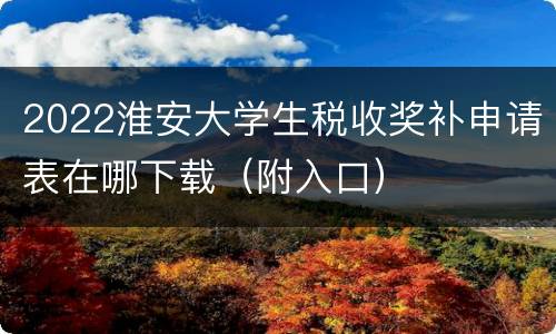 2022淮安大学生税收奖补申请表在哪下载（附入口）