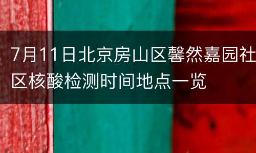 7月11日北京房山区馨然嘉园社区核酸检测时间地点一览