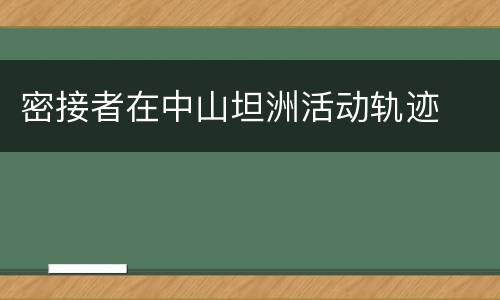 密接者在中山坦洲活动轨迹