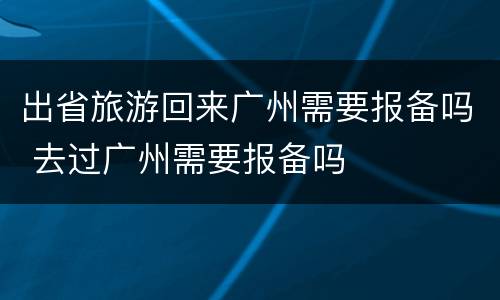 出省旅游回来广州需要报备吗 去过广州需要报备吗