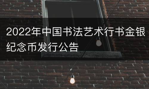 2022年中国书法艺术行书金银纪念币发行公告
