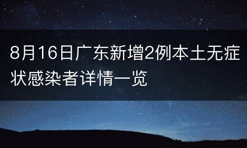 8月16日广东新增2例本土无症状感染者详情一览