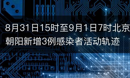 8月31日15时至9月1日7时北京朝阳新增3例感染者活动轨迹