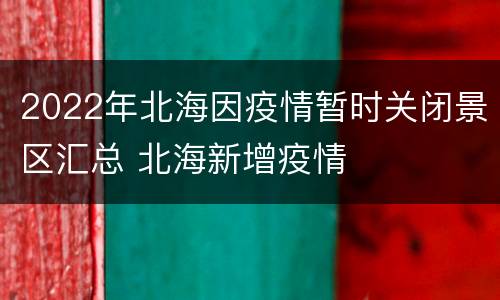 2022年北海因疫情暂时关闭景区汇总 北海新增疫情