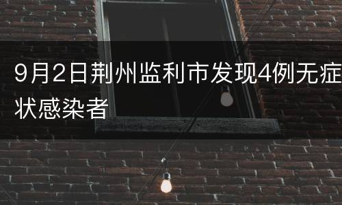 9月2日荆州监利市发现4例无症状感染者