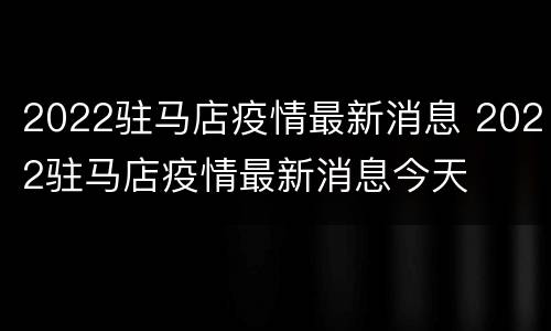 2022驻马店疫情最新消息 2022驻马店疫情最新消息今天