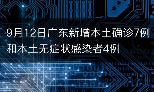 9月12日广东新增本土确诊7例和本土无症状感染者4例
