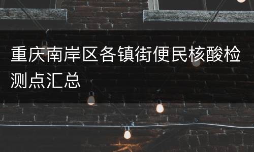 重庆南岸区各镇街便民核酸检测点汇总