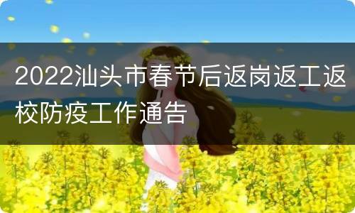 2022汕头市春节后返岗返工返校防疫工作通告