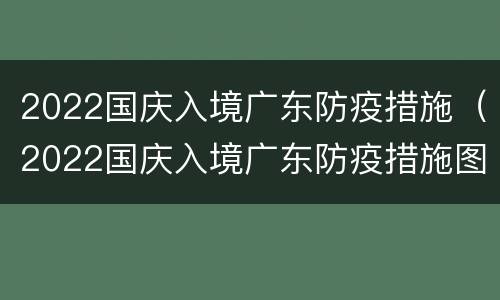 2022国庆入境广东防疫措施（2022国庆入境广东防疫措施图）