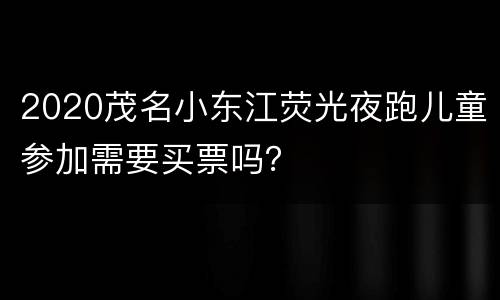 2020茂名小东江荧光夜跑儿童参加需要买票吗？