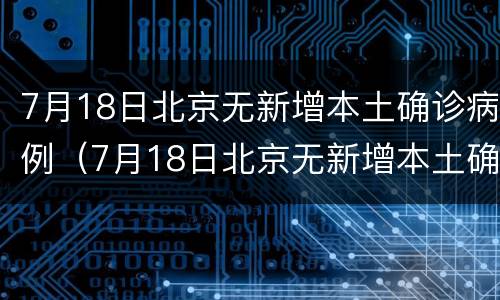 7月18日北京无新增本土确诊病例（7月18日北京无新增本土确诊病例）