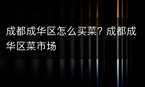 成都成华区怎么买菜? 成都成华区菜市场