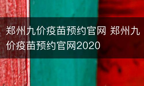 郑州九价疫苗预约官网 郑州九价疫苗预约官网2020