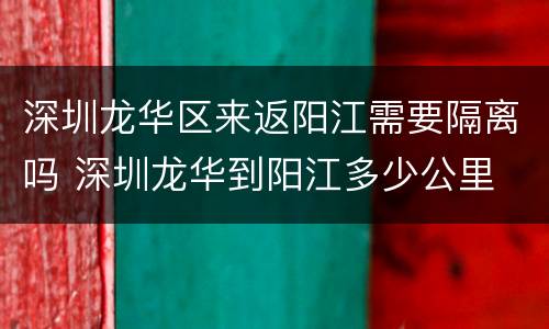 深圳龙华区来返阳江需要隔离吗 深圳龙华到阳江多少公里