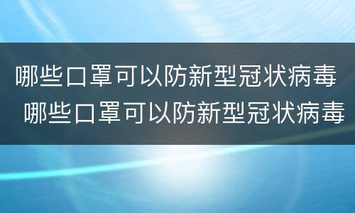 哪些口罩可以防新型冠状病毒 哪些口罩可以防新型冠状病毒人民日报