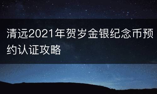 清远2021年贺岁金银纪念币预约认证攻略