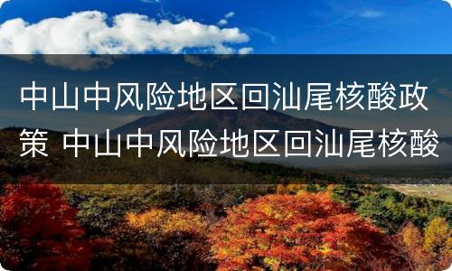 中山中风险地区回汕尾核酸政策 中山中风险地区回汕尾核酸政策最新消息