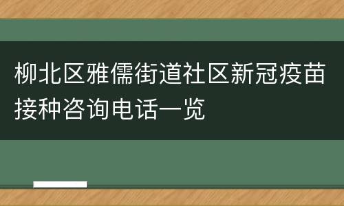 柳北区雅儒街道社区新冠疫苗接种咨询电话一览
