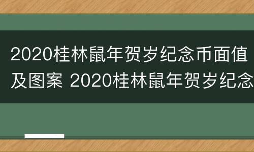 2020桂林鼠年贺岁纪念币面值及图案 2020桂林鼠年贺岁纪念币面值及图案大全