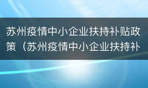 苏州疫情中小企业扶持补贴政策（苏州疫情中小企业扶持补贴政策文件）