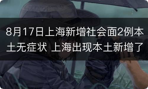 8月17日上海新增社会面2例本土无症状 上海出现本土新增了