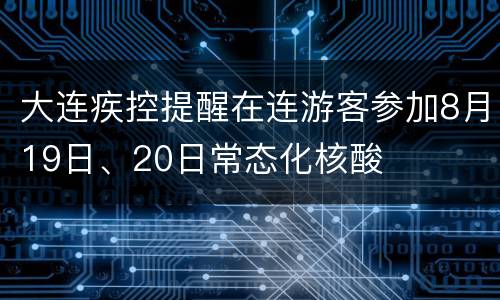 大连疾控提醒在连游客参加8月19日、20日常态化核酸