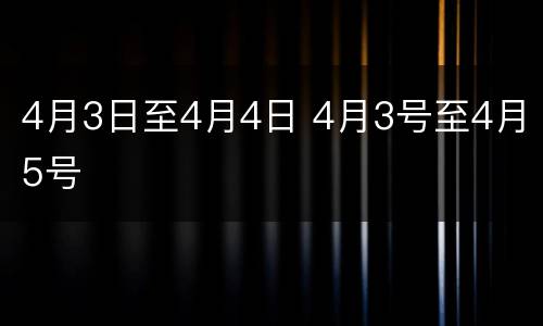 4月3日至4月4日 4月3号至4月5号