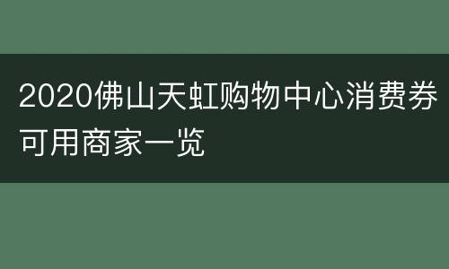 2020佛山天虹购物中心消费券可用商家一览