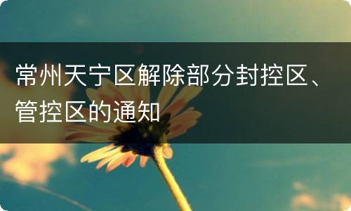 常州天宁区解除部分封控区、管控区的通知