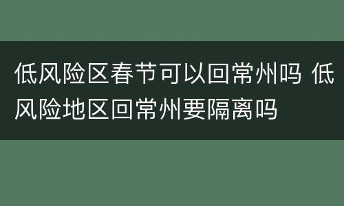 低风险区春节可以回常州吗 低风险地区回常州要隔离吗