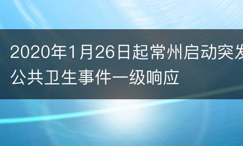 2020年1月26日起常州启动突发公共卫生事件一级响应