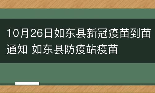 10月26日如东县新冠疫苗到苗通知 如东县防疫站疫苗