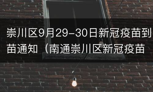 崇川区9月29-30日新冠疫苗到苗通知（南通崇川区新冠疫苗网点）