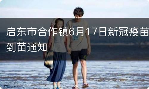 启东市合作镇6月17日新冠疫苗到苗通知