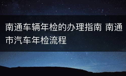南通车辆年检的办理指南 南通市汽车年检流程