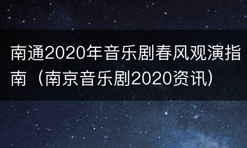 南通2020年音乐剧春风观演指南（南京音乐剧2020资讯）