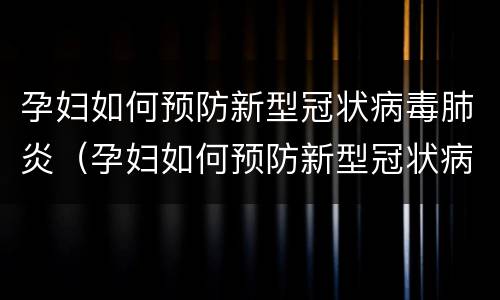 孕妇如何预防新型冠状病毒肺炎（孕妇如何预防新型冠状病毒肺炎发生）