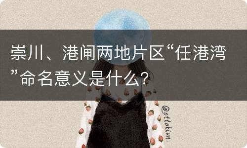 崇川、港闸两地片区“任港湾”命名意义是什么？