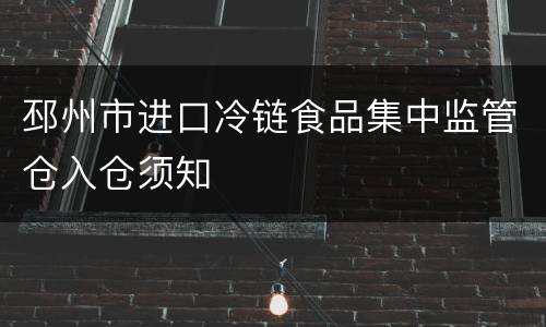 邳州市进口冷链食品集中监管仓入仓须知