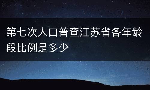 第七次人口普查江苏省各年龄段比例是多少