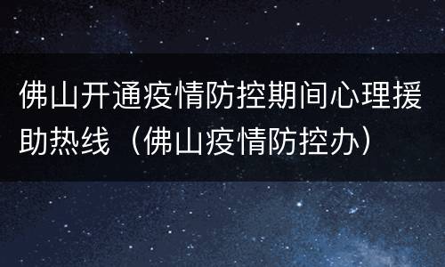 佛山开通疫情防控期间心理援助热线（佛山疫情防控办）