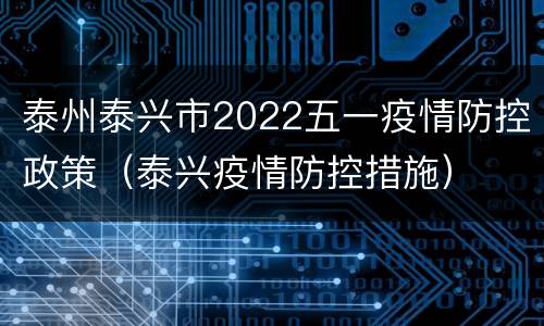 泰州泰兴市2022五一疫情防控政策（泰兴疫情防控措施）