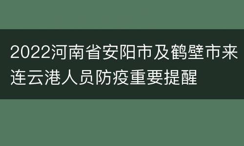 2022河南省安阳市及鹤壁市来连云港人员防疫重要提醒