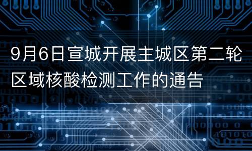 9月6日宣城开展主城区第二轮区域核酸检测工作的通告