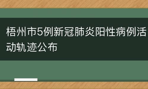 梧州市5例新冠肺炎阳性病例活动轨迹公布