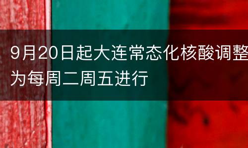 9月20日起大连常态化核酸调整为每周二周五进行