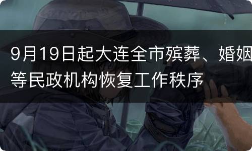 9月19日起大连全市殡葬、婚姻等民政机构恢复工作秩序